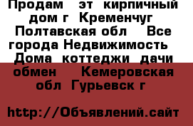 Продам 3-эт. кирпичный дом г. Кременчуг, Полтавская обл. - Все города Недвижимость » Дома, коттеджи, дачи обмен   . Кемеровская обл.,Гурьевск г.